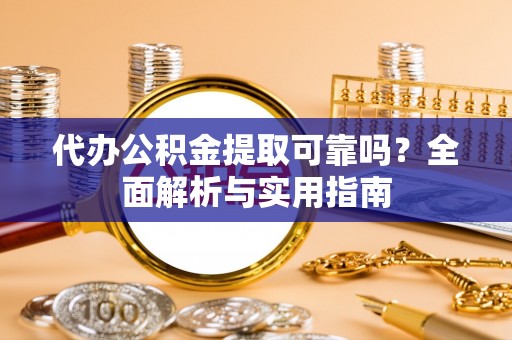 观音代办公积金提取可靠吗？全面解析与实用指南