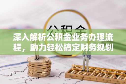观音深入解析公积金业务办理流程，助力轻松搞定财务规划