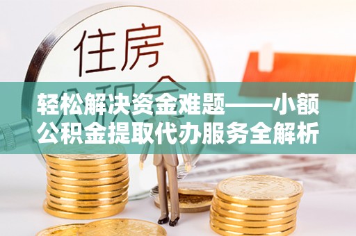 观音轻松解决资金难题——小额公积金提取代办服务全解析
