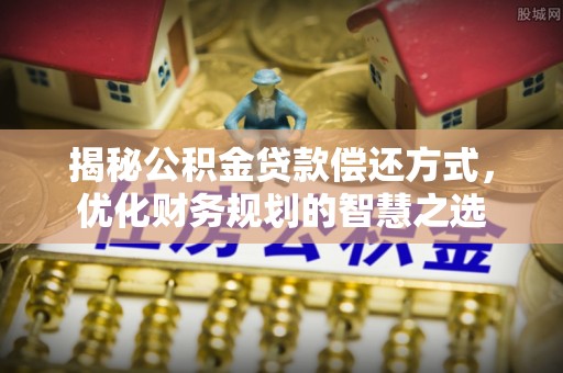 观音揭秘公积金贷款偿还方式，优化财务规划的智慧之选