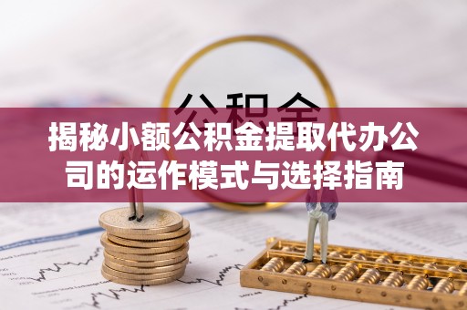 观音揭秘小额公积金提取代办公司的运作模式与选择指南