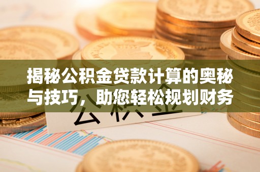 观音揭秘公积金贷款计算的奥秘与技巧，助您轻松规划财务未来