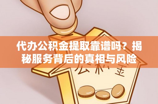 观音代办公积金提取靠谱吗？揭秘服务背后的真相与风险