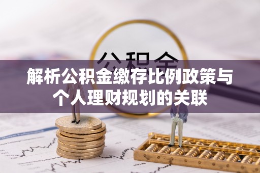 观音解析公积金缴存比例政策与个人理财规划的关联