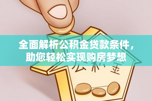 观音全面解析公积金贷款条件，助您轻松实现购房梦想