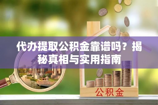 观音代办提取公积金靠谱吗？揭秘真相与实用指南