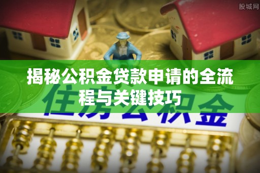 观音揭秘公积金贷款申请的全流程与关键技巧