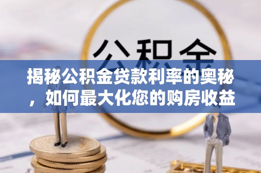 观音揭秘公积金贷款利率的奥秘，如何最大化您的购房收益