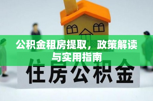 观音公积金租房提取，政策解读与实用指南