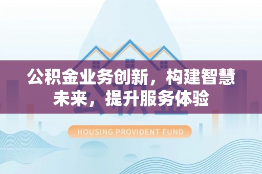 观音公积金业务创新，构建智慧未来，提升服务体验
