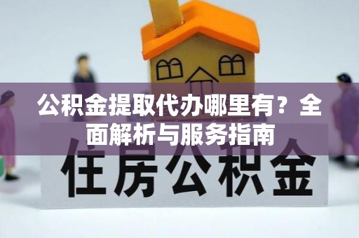 观音公积金提取代办哪里有？全面解析与服务指南