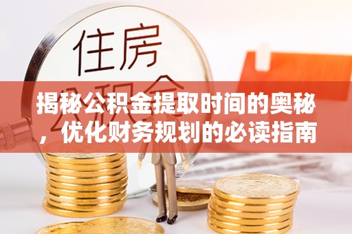 观音揭秘公积金提取时间的奥秘，优化财务规划的必读指南