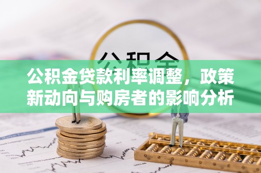 观音公积金贷款利率调整，政策新动向与购房者的影响分析