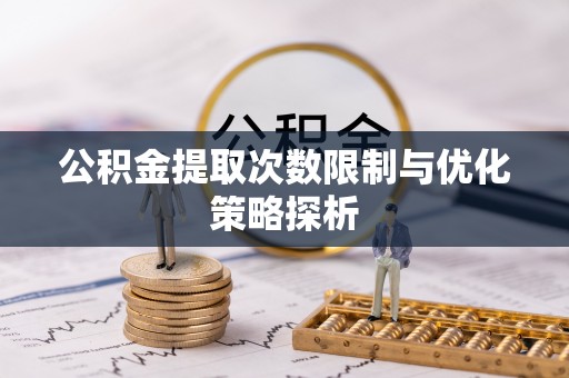 观音公积金提取次数限制与优化策略探析