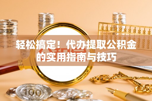 观音轻松搞定！代办提取公积金的实用指南与技巧