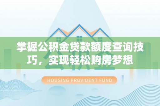 观音掌握公积金贷款额度查询技巧，实现轻松购房梦想