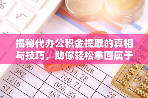观音揭秘代办公积金提取的真相与技巧，助你轻松拿回属于你的钱
