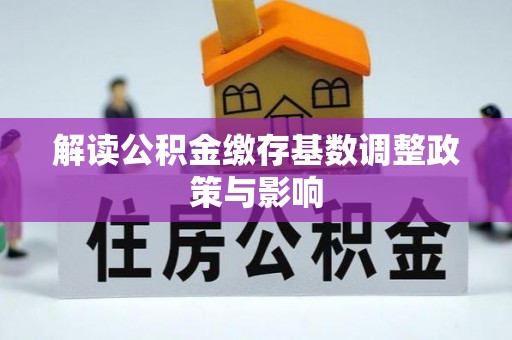 观音解读公积金缴存基数调整政策与影响