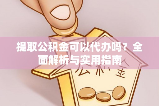 观音提取公积金可以代办吗？全面解析与实用指南