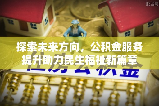 观音探索未来方向，公积金服务提升助力民生福祉新篇章