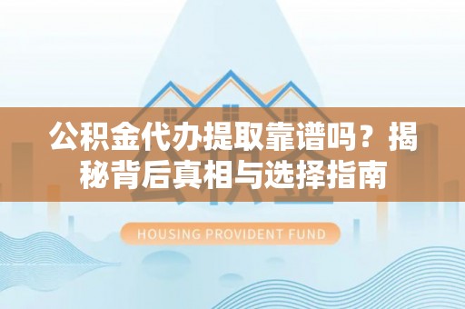 观音公积金代办提取靠谱吗？揭秘背后真相与选择指南