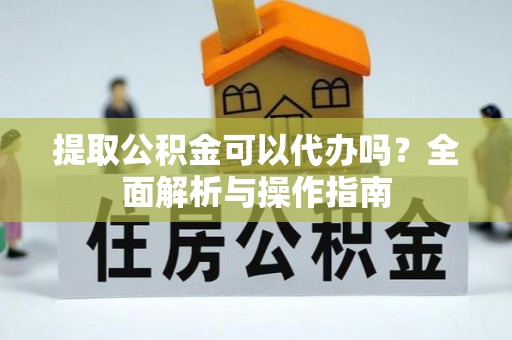 观音提取公积金可以代办吗？全面解析与操作指南
