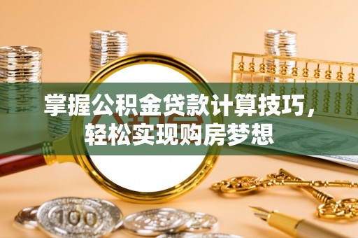 观音掌握公积金贷款计算技巧，轻松实现购房梦想
