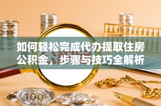 观音如何轻松完成代办提取住房公积金，步骤与技巧全解析