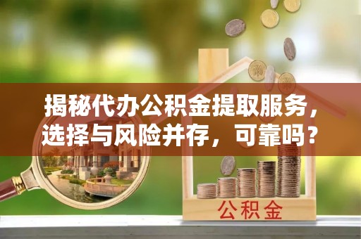 观音揭秘代办公积金提取服务，选择与风险并存，可靠吗？