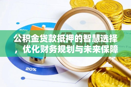 观音公积金贷款抵押的智慧选择，优化财务规划与未来保障
