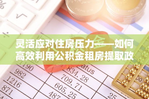 观音灵活应对住房压力——如何高效利用公积金租房提取政策