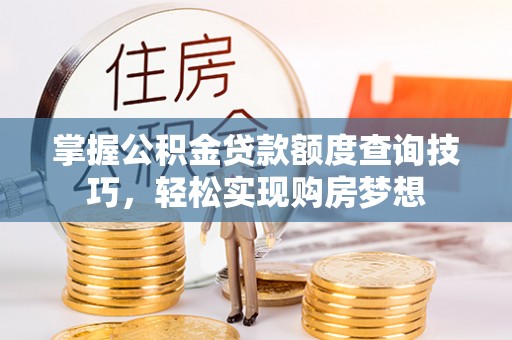 观音掌握公积金贷款额度查询技巧，轻松实现购房梦想