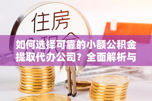 观音如何选择可靠的小额公积金提取代办公司？全面解析与实用指南