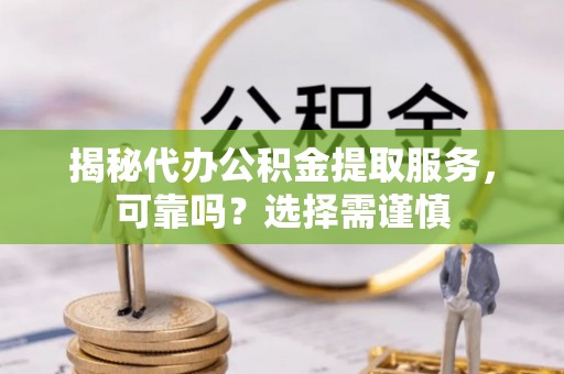 观音揭秘代办公积金提取服务，可靠吗？选择需谨慎