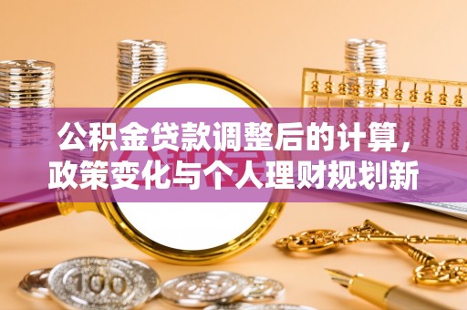 观音公积金贷款调整后的计算，政策变化与个人理财规划新思路