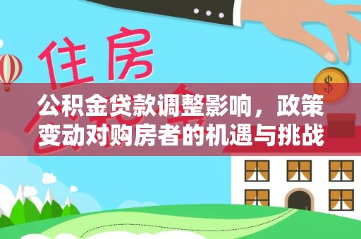 观音公积金贷款调整影响，政策变动对购房者的机遇与挑战