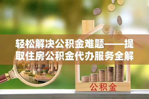 观音轻松解决公积金难题——提取住房公积金代办服务全解析
