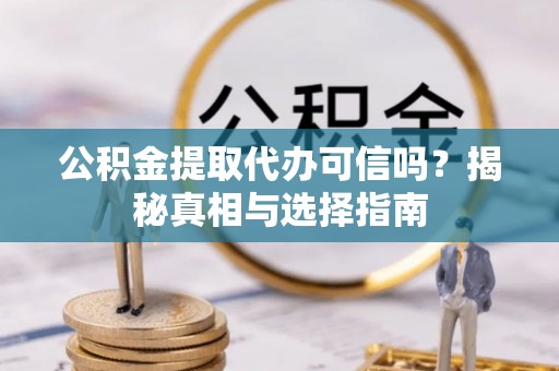 观音公积金提取代办可信吗？揭秘真相与选择指南