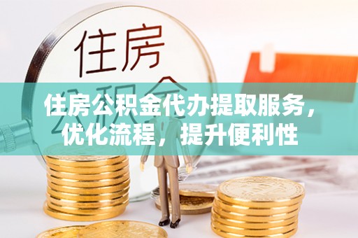 观音住房公积金代办提取服务，优化流程，提升便利性