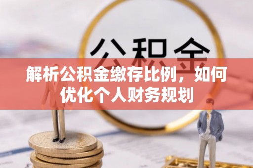 观音解析公积金缴存比例，如何优化个人财务规划