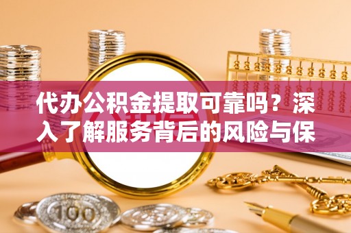 观音代办公积金提取可靠吗？深入了解服务背后的风险与保障