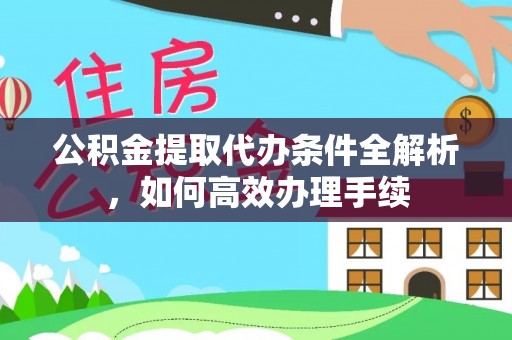 观音公积金提取代办条件全解析，如何高效办理手续