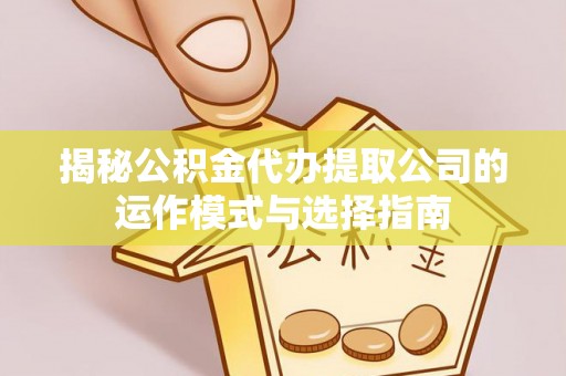 观音揭秘公积金代办提取公司的运作模式与选择指南