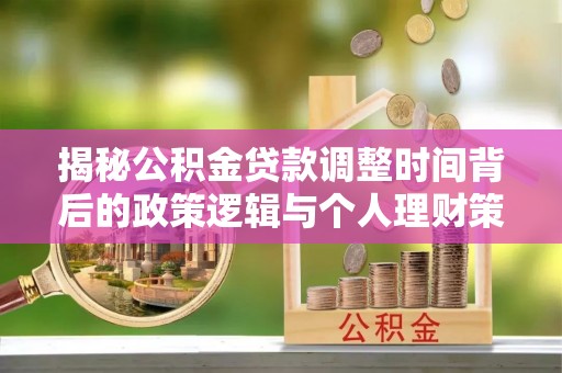 观音揭秘公积金贷款调整时间背后的政策逻辑与个人理财策略