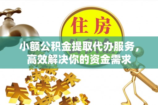 观音小额公积金提取代办服务，高效解决你的资金需求