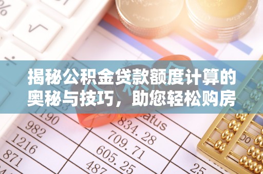 观音揭秘公积金贷款额度计算的奥秘与技巧，助您轻松购房
