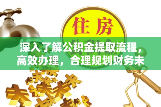 观音深入了解公积金提取流程，高效办理，合理规划财务未来