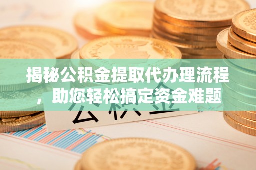 观音揭秘公积金提取代办理流程，助您轻松搞定资金难题