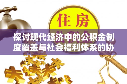 观音探讨现代经济中的公积金制度覆盖与社会福利体系的协同发展