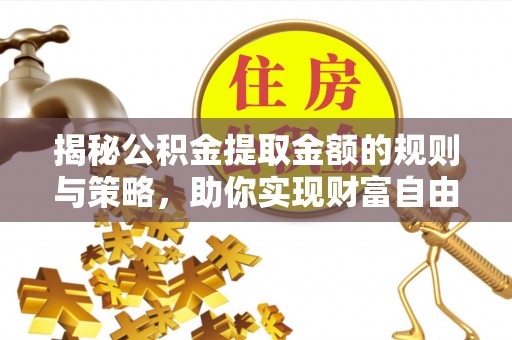 观音揭秘公积金提取金额的规则与策略，助你实现财富自由